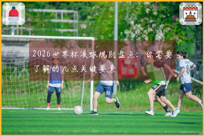 2026世界杯滚球规则盘点：你需要了解的几点关键要素