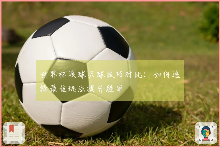 世界杯滚球买球技巧对比：如何选择最佳玩法提升胜率