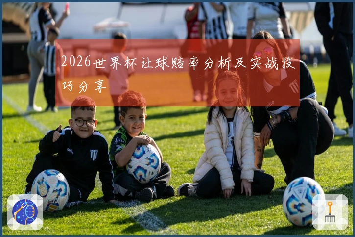 2026世界杯让球赔率分析及实战技巧分享