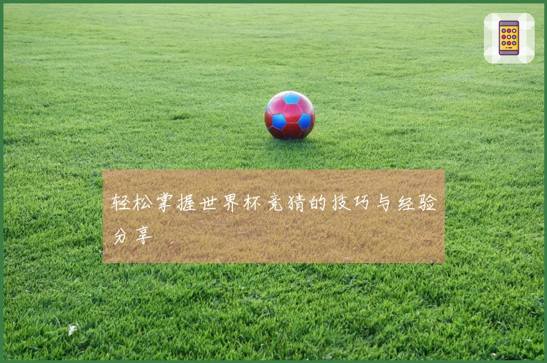 轻松掌握世界杯竞猜的技巧与经验分享
