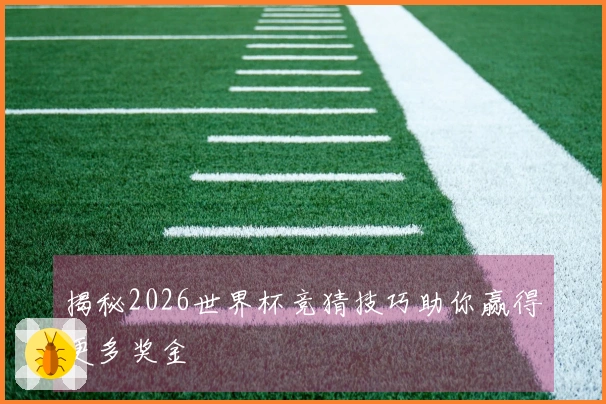 揭秘2026世界杯竞猜技巧助你赢得更多奖金