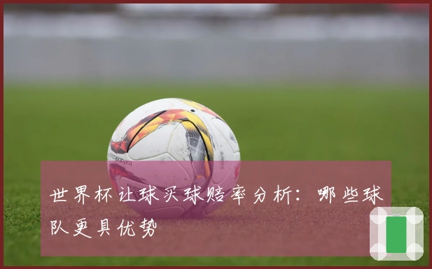世界杯让球买球赔率分析：哪些球队更具优势