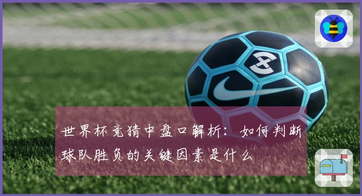 世界杯竞猜中盘口解析：如何判断球队胜负的关键因素是什么