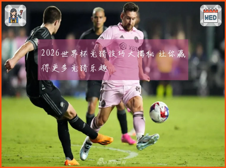 2026世界杯竞猜技巧大揭秘 让你赢得更多竞猜乐趣