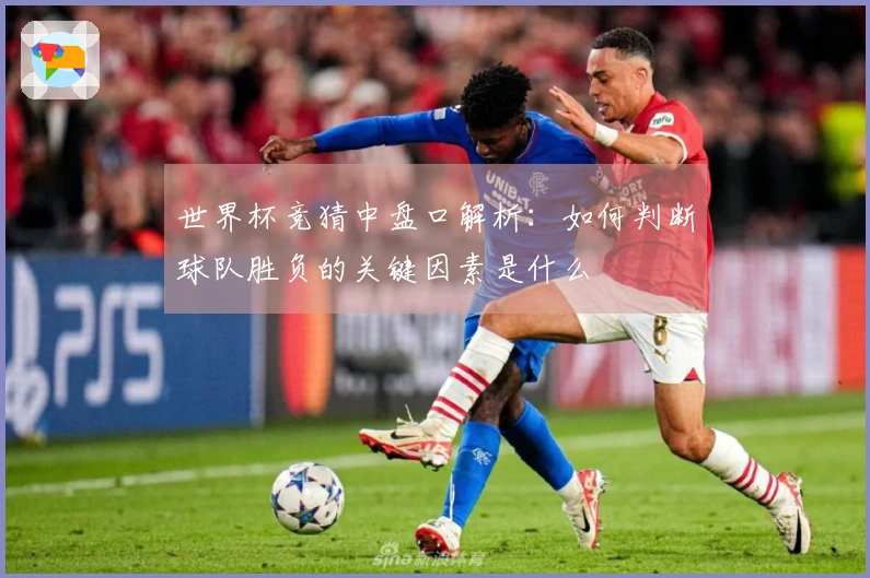 世界杯竞猜中盘口解析：如何判断球队胜负的关键因素是什么