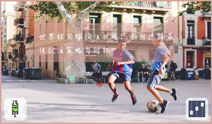 世界杯买球投注攻略：如何选择最佳投注策略与时机