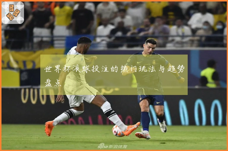 世界杯滚球投注的热门玩法与趋势盘点