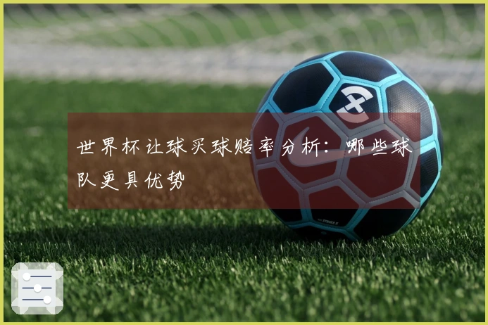 世界杯让球买球赔率分析：哪些球队更具优势