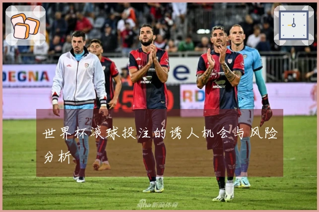 世界杯滚球投注的诱人机会与风险分析