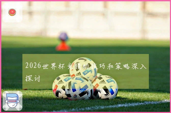 2026世界杯竞猜的技巧和策略深入探讨